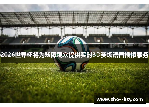 2026世界杯将为残障观众提供实时3D赛场语音播报服务
