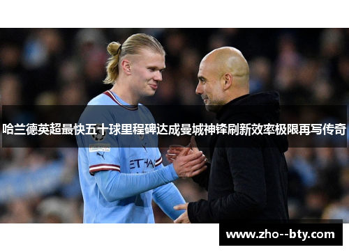 哈兰德英超最快五十球里程碑达成曼城神锋刷新效率极限再写传奇