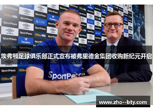 埃弗顿足球俱乐部正式宣布被弗里德金集团收购新纪元开启