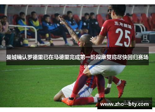 曼城确认罗德里已在马德里完成第一阶段康复将尽快回归赛场