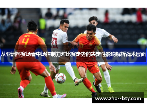 从亚洲杯赛场看中场控制力对比赛走势的决定性影响解析战术层面