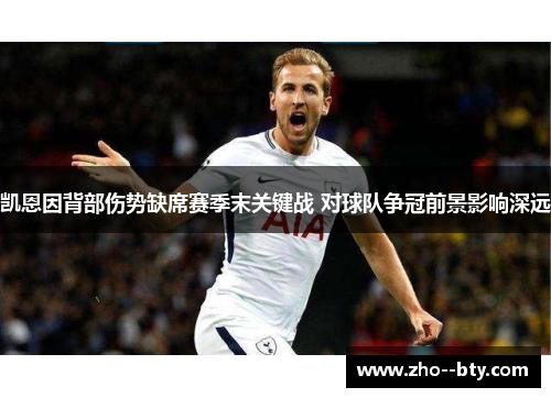 凯恩因背部伤势缺席赛季末关键战 对球队争冠前景影响深远 凯恩因背部伤势缺席赛季末关键战 对球队争冠前景影响深远