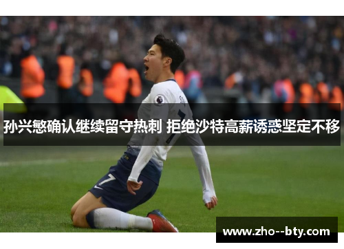 孙兴慜确认继续留守热刺 拒绝沙特高薪诱惑坚定不移