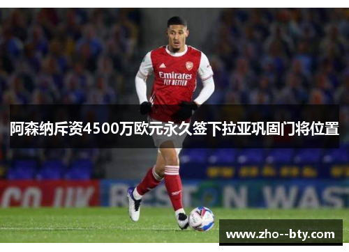 阿森纳斥资4500万欧元永久签下拉亚巩固门将位置