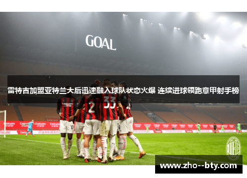 雷特吉加盟亚特兰大后迅速融入球队状态火爆 连续进球领跑意甲射手榜