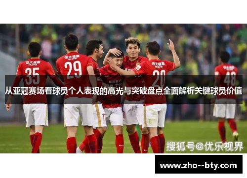 从亚冠赛场看球员个人表现的高光与突破盘点全面解析关键球员价值