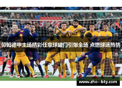 劳姆德甲主场精彩任意球破门引爆全场 点燃球迷热情