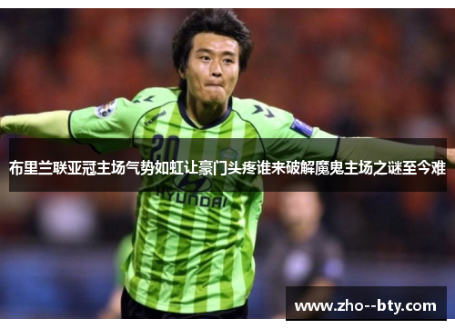 布里兰联亚冠主场气势如虹让豪门头疼谁来破解魔鬼主场之谜至今难