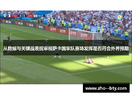 从数据与关键战表现审视萨卡国家队赛场发挥是否符合外界预期 从数据与关键战表现审视萨卡国家队赛场发挥是否符合外界预期
