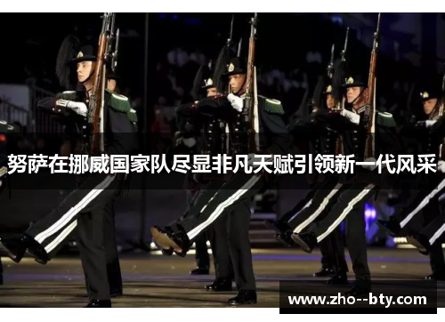 努萨在挪威国家队尽显非凡天赋引领新一代风采 努萨在挪威国家队尽显非凡天赋引领新一代风采