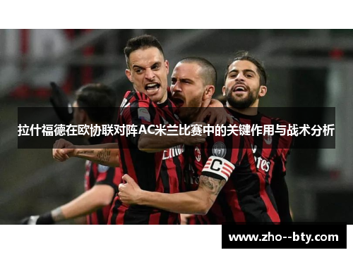 拉什福德在欧协联对阵AC米兰比赛中的关键作用与战术分析
