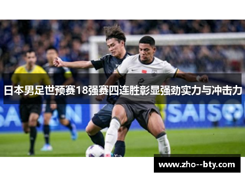 日本男足世预赛18强赛四连胜彰显强劲实力与冲击力