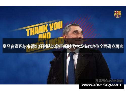 皇马官宣巴尔韦德出任副队长象征新时代中场核心地位全面确立再次