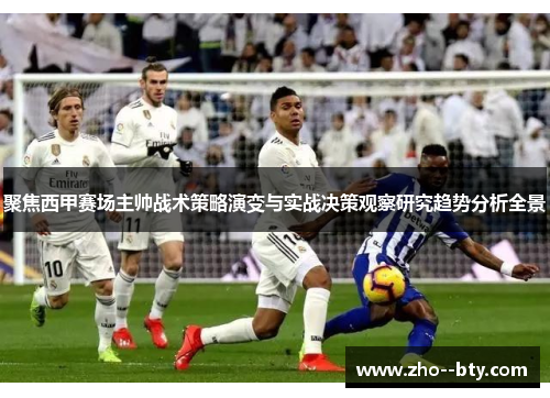 聚焦西甲赛场主帅战术策略演变与实战决策观察研究趋势分析全景