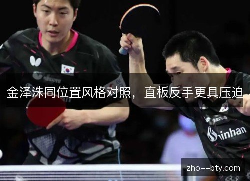 金泽洙同位置风格对照，直板反手更具压迫